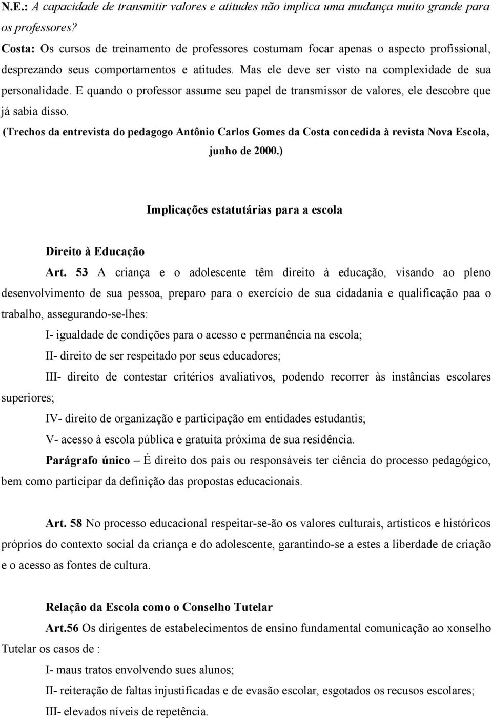 E quando o professor assume seu papel de transmissor de valores, ele descobre que já sabia disso.