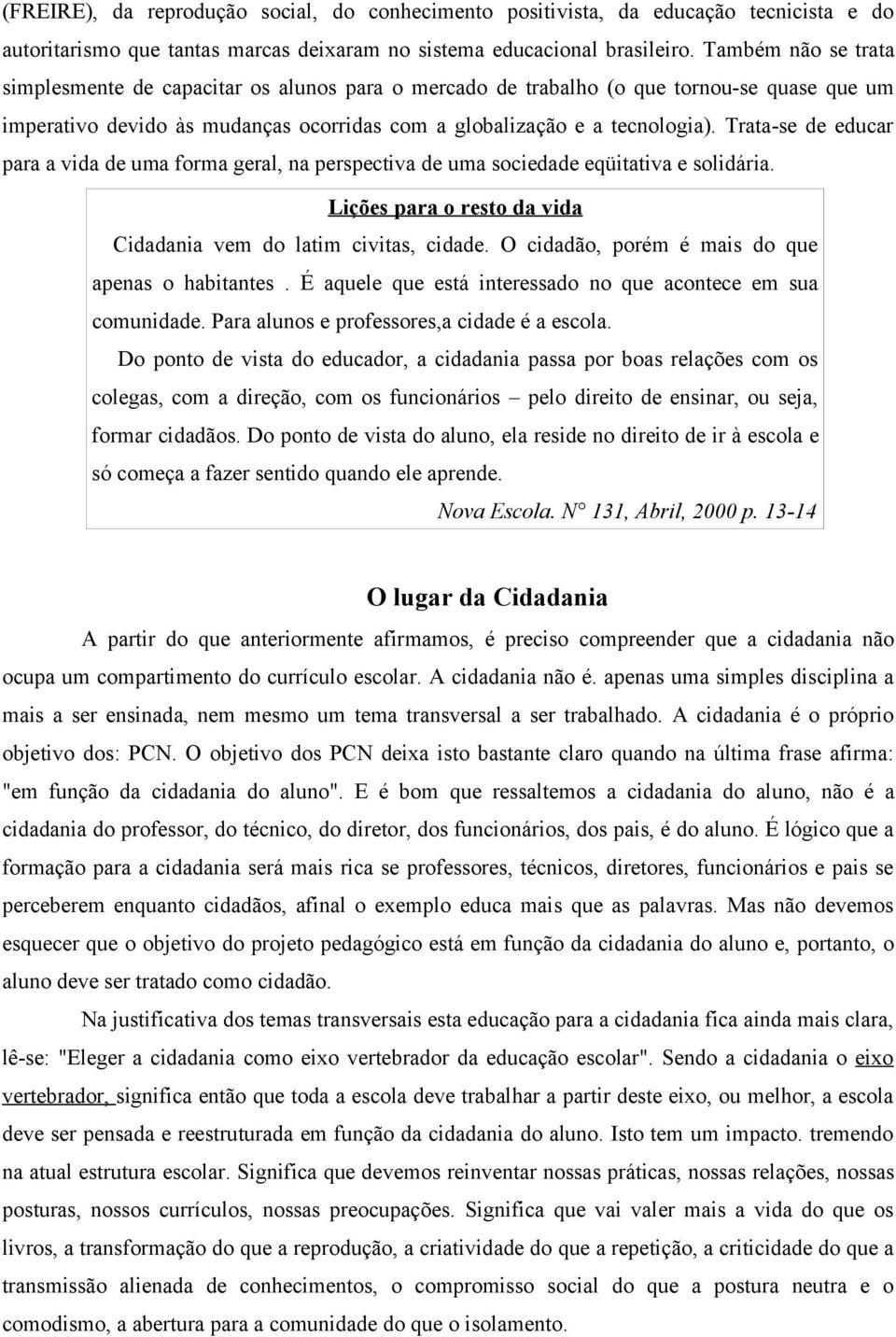 Trata-se de educar para a vida de uma forma geral, na perspectiva de uma sociedade eqüitativa e solidária. Lições para o resto da vida Cidadania vem do latim civitas, cidade.