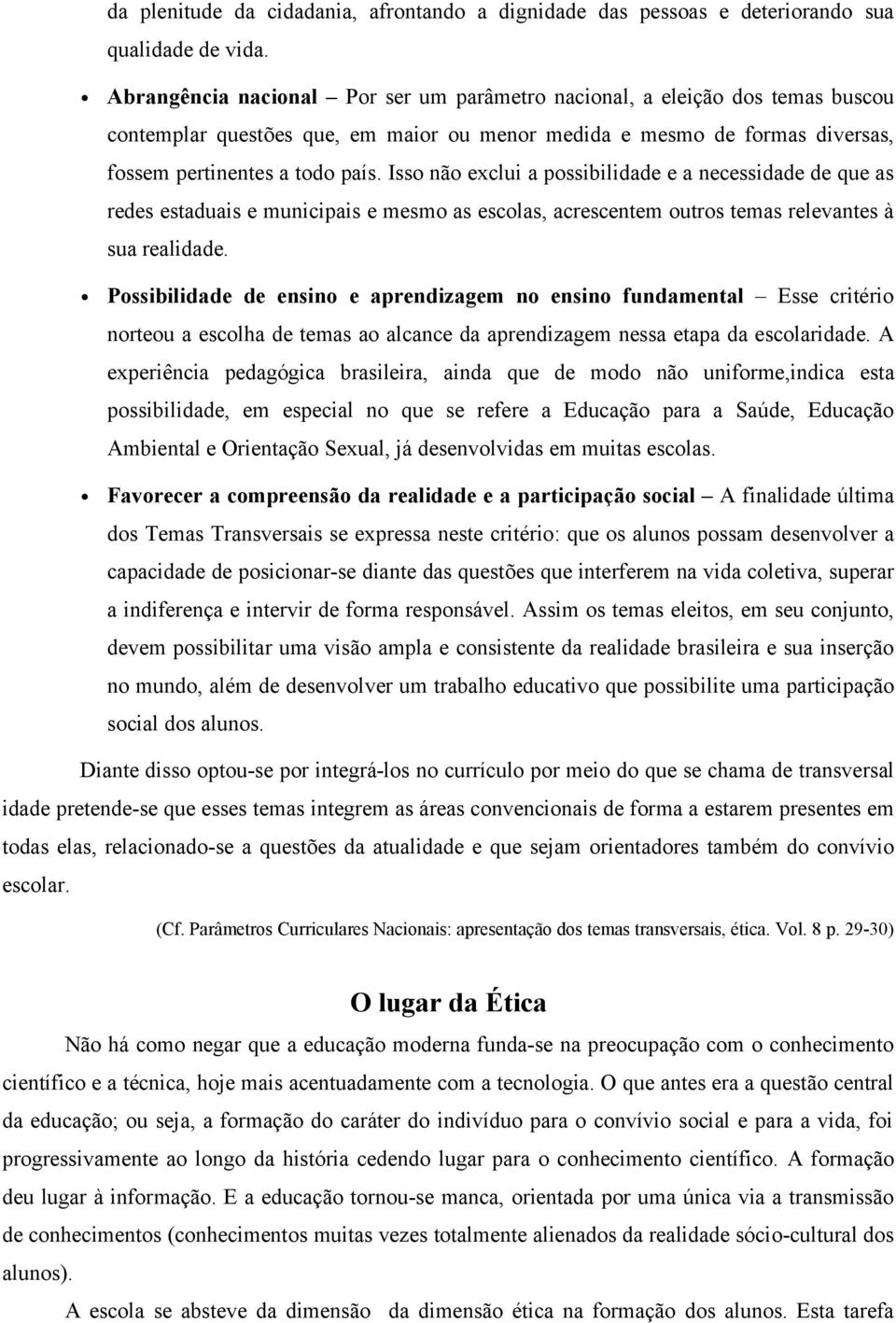 Isso não exclui a possibilidade e a necessidade de que as redes estaduais e municipais e mesmo as escolas, acrescentem outros temas relevantes à sua realidade.