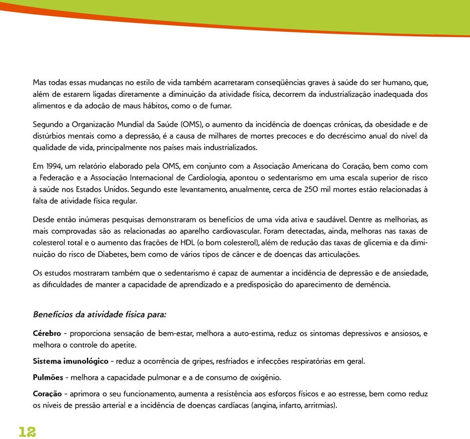 Segundo a Organização Mundial da Saúde (OMS), o aumento da incidência de doenças crônicas, da obesidade e de distúrbios mentais como a depressão, é a causa de milhares de mortes precoces e do