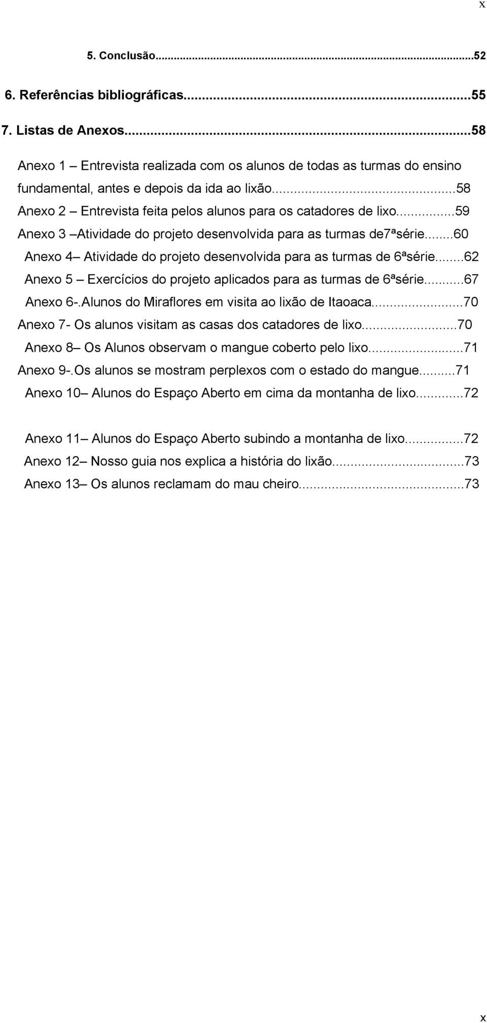 ..60 Anexo 4 Atividade do projeto desenvolvida para as turmas de 6ªsérie...62 Anexo 5 Exercícios do projeto aplicados para as turmas de 6ªsérie...67 Anexo 6-.