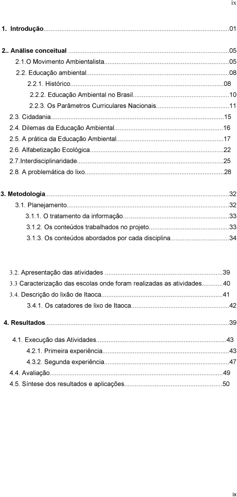 ..25 2.8. A problemática do lixo...28 3. Metodologia...32 3.1. Planejamento...32 3.1.1. O tratamento da informação...33 3.1.2. Os conteúdos trabalhados no projeto...33 3.1.3. Os conteúdos abordados por cada disciplina.