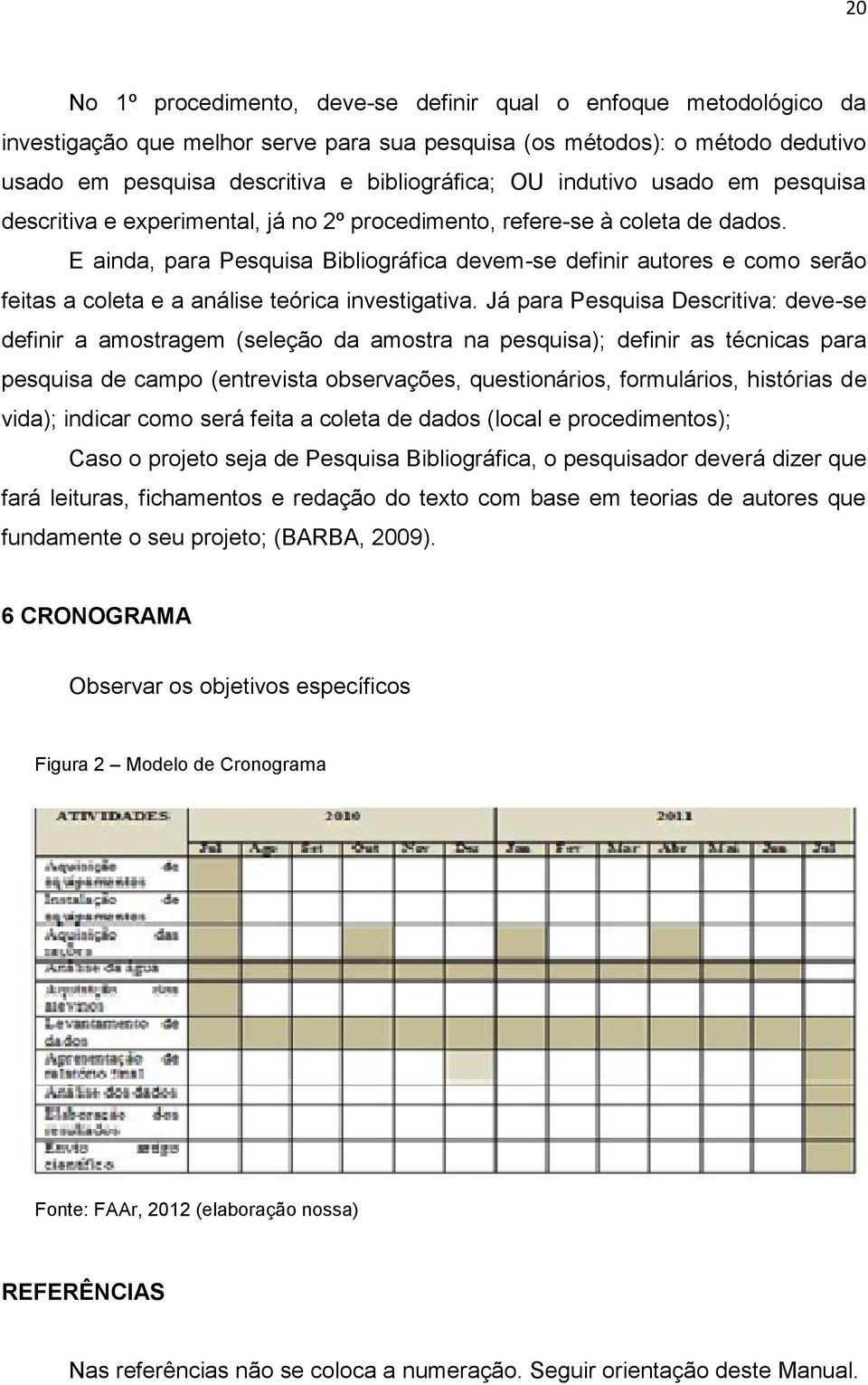 E ainda, para Pesquisa Bibliográfica devem-se definir autores e como serão feitas a coleta e a análise teórica investigativa.