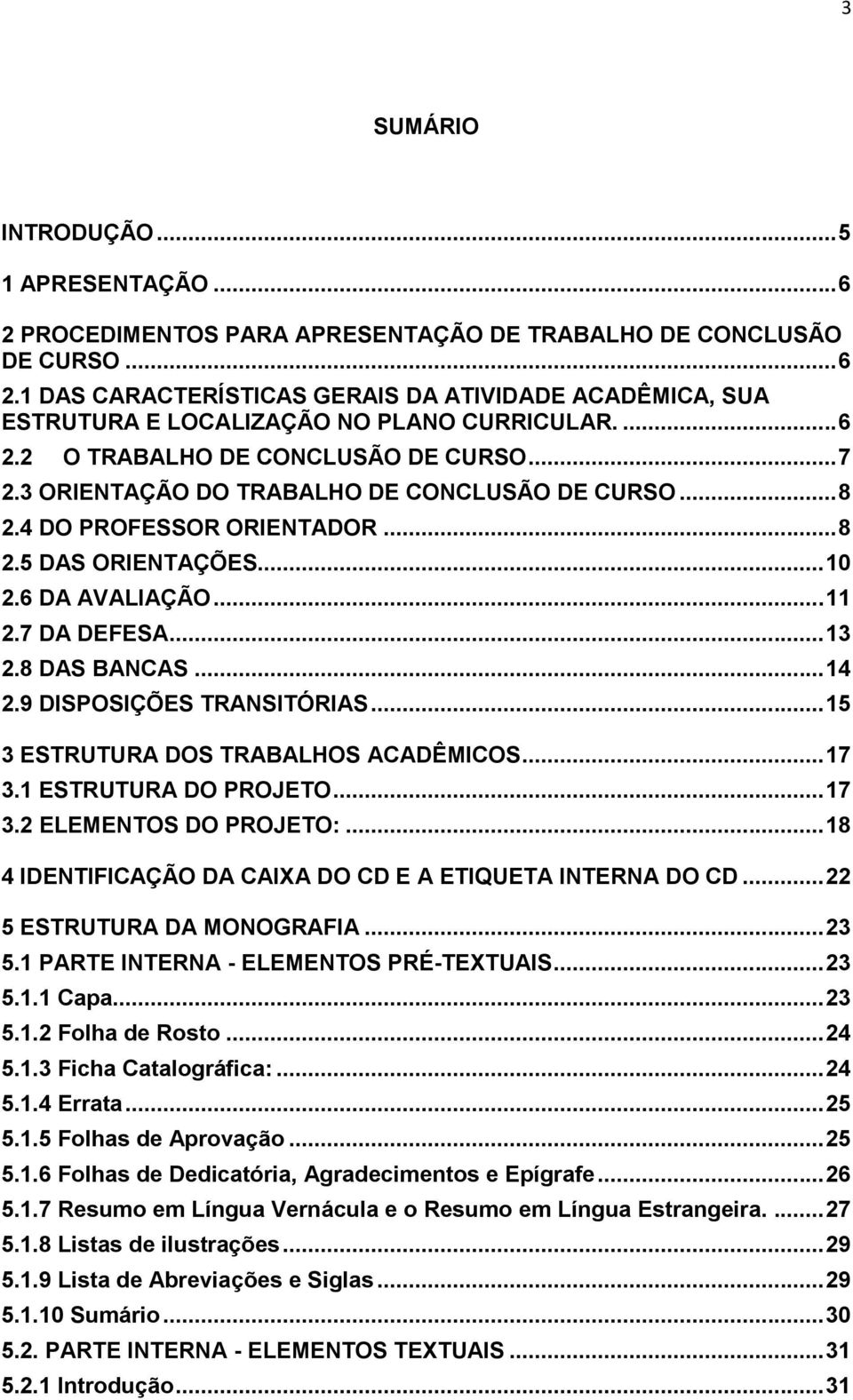 .. 13 2.8 DAS BANCAS... 14 2.9 DISPOSIÇÕES TRANSITÓRIAS... 15 3 ESTRUTURA DOS TRABALHOS ACADÊMICOS... 17 3.1 ESTRUTURA DO PROJETO... 17 3.2 ELEMENTOS DO PROJETO:.