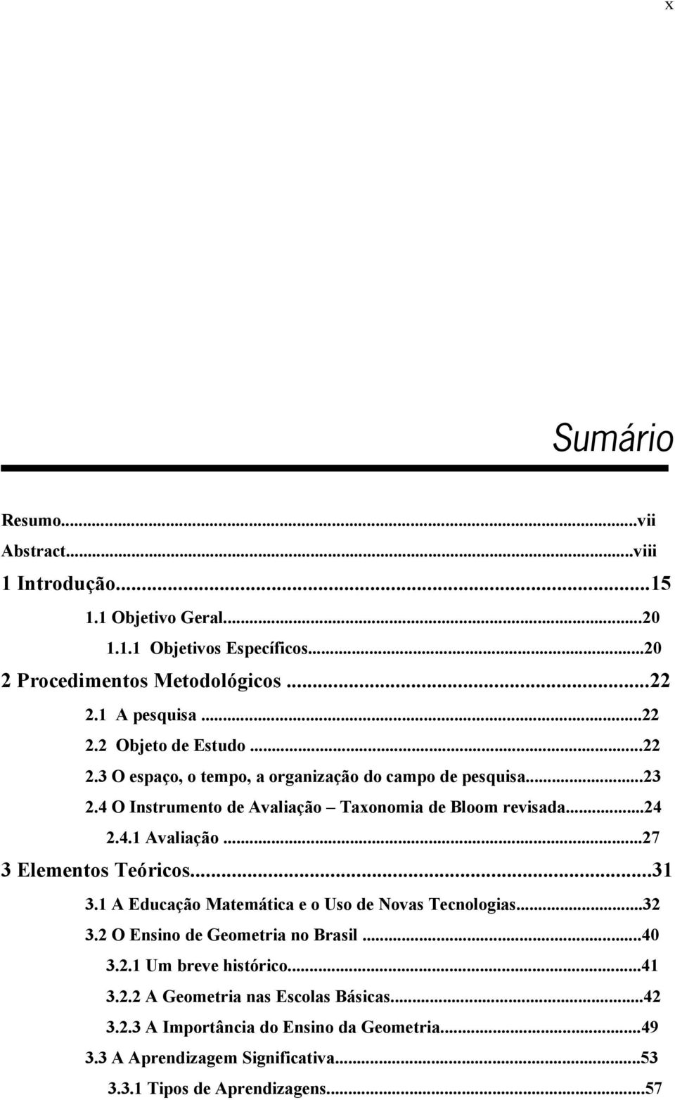 ..27 3 Elementos Teóricos...31 3.1 A Educação Matemática e o Uso de Novas Tecnologias...32 3.2 O Ensino de Geometria no Brasil...40 3.2.1 Um breve histórico...41 3.2.2 A Geometria nas Escolas Básicas.