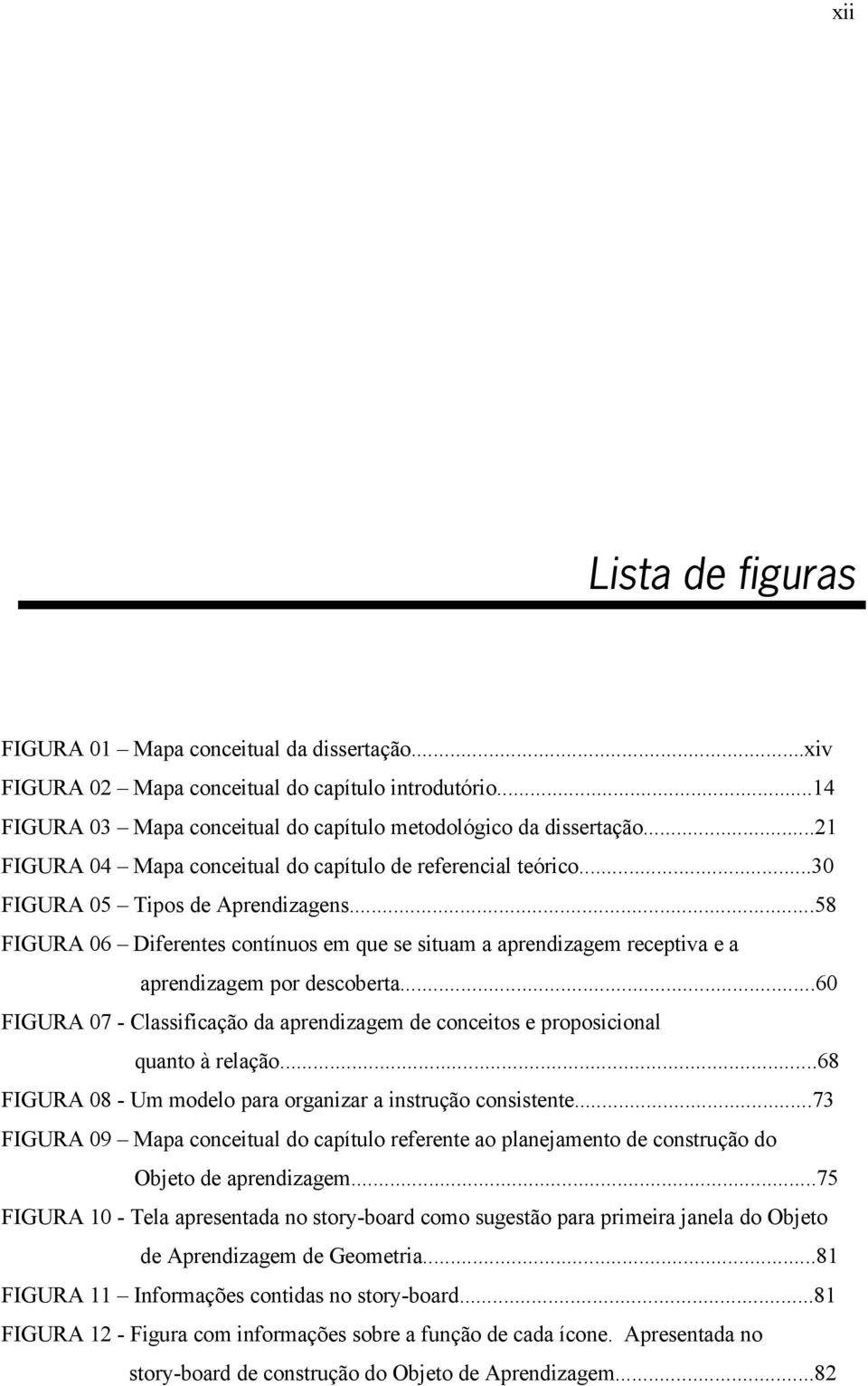 ..58 FIGURA 06 Diferentes contínuos em que se situam a aprendizagem receptiva e a aprendizagem por descoberta.