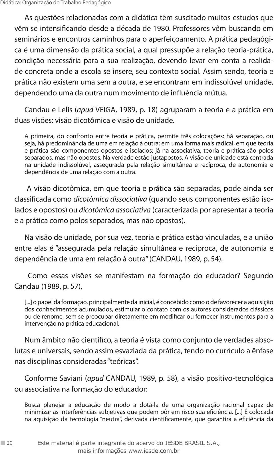 A prática pedagógica é uma dimensão da prática social, a qual pressupõe a relação teoria-prática, condição necessária para a sua realização, devendo levar em conta a realidade concreta onde a escola