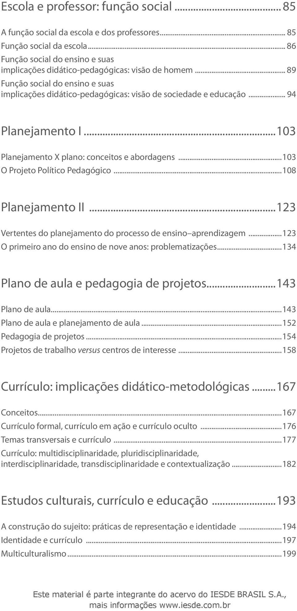 ..103 O Projeto Político Pedagógico...108 Planejamento II...123 Vertentes do planejamento do processo de ensino aprendizagem...123 O primeiro ano do ensino de nove anos: problematizações.