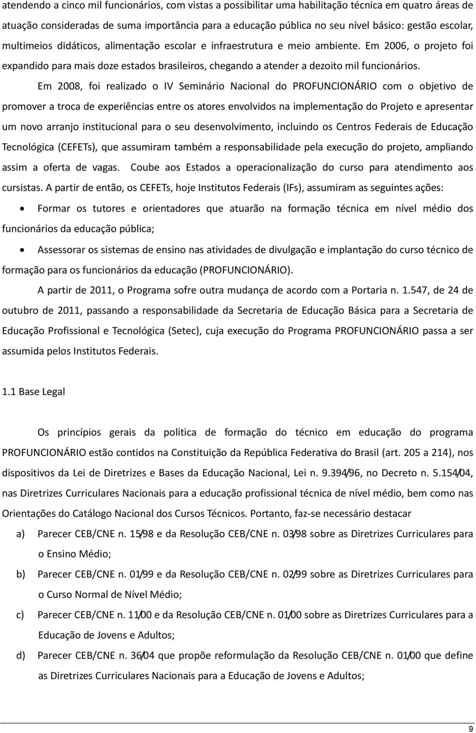 Em 2008, foi realizado o IV Seminário Nacional do PROFUNCIONÁRIO com o objetivo de promover a troca de experiências entre os atores envolvidos na implementação do Projeto e apresentar um novo arranjo