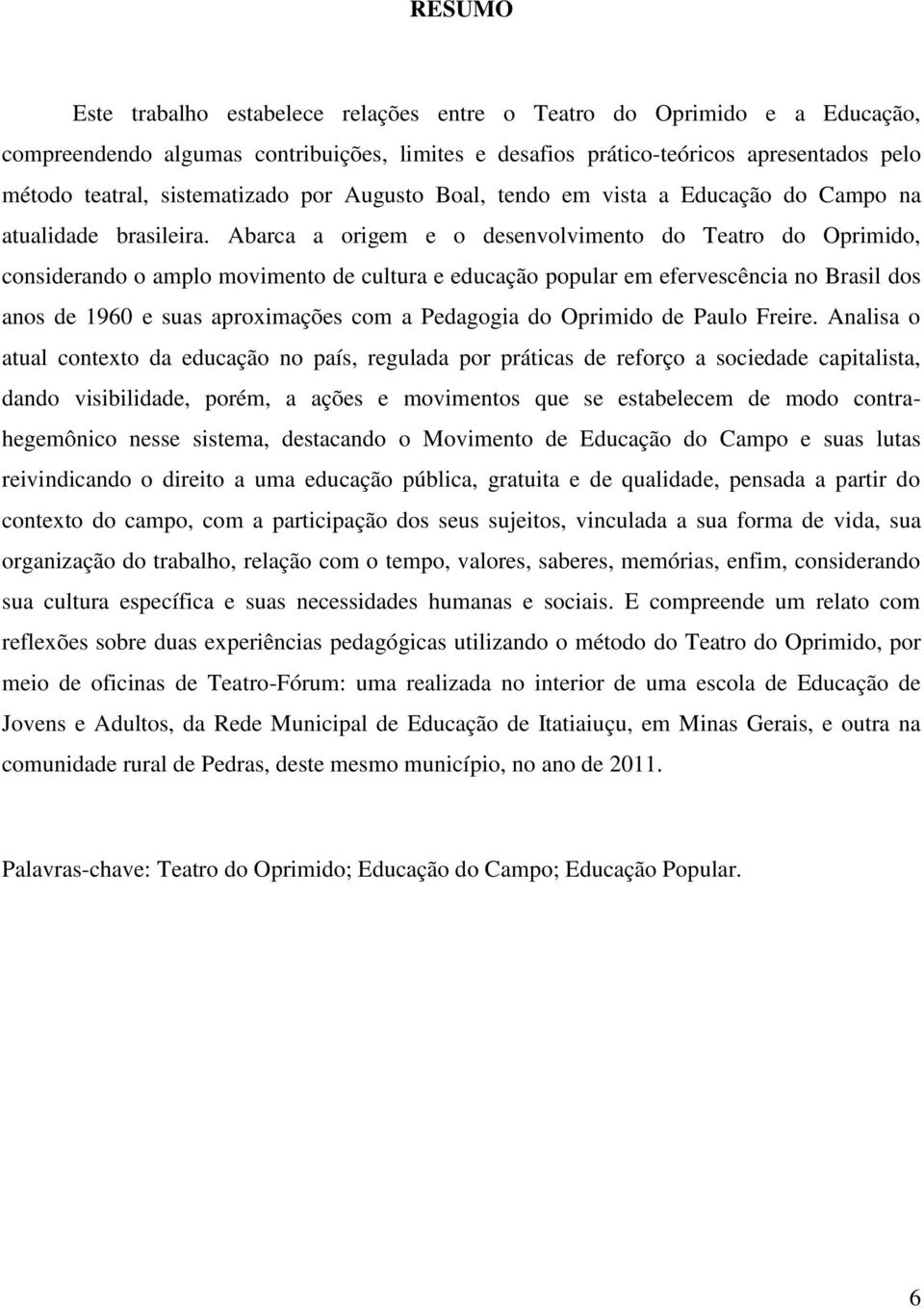 Abarca a origem e o desenvolvimento do Teatro do Oprimido, considerando o amplo movimento de cultura e educação popular em efervescência no Brasil dos anos de 1960 e suas aproximações com a Pedagogia