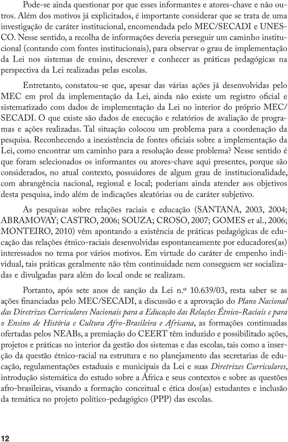 Nesse sentido, a recolha de informações deveria perseguir um caminho institucional (contando com fontes institucionais), para observar o grau de implementação da Lei nos sistemas de ensino, descrever