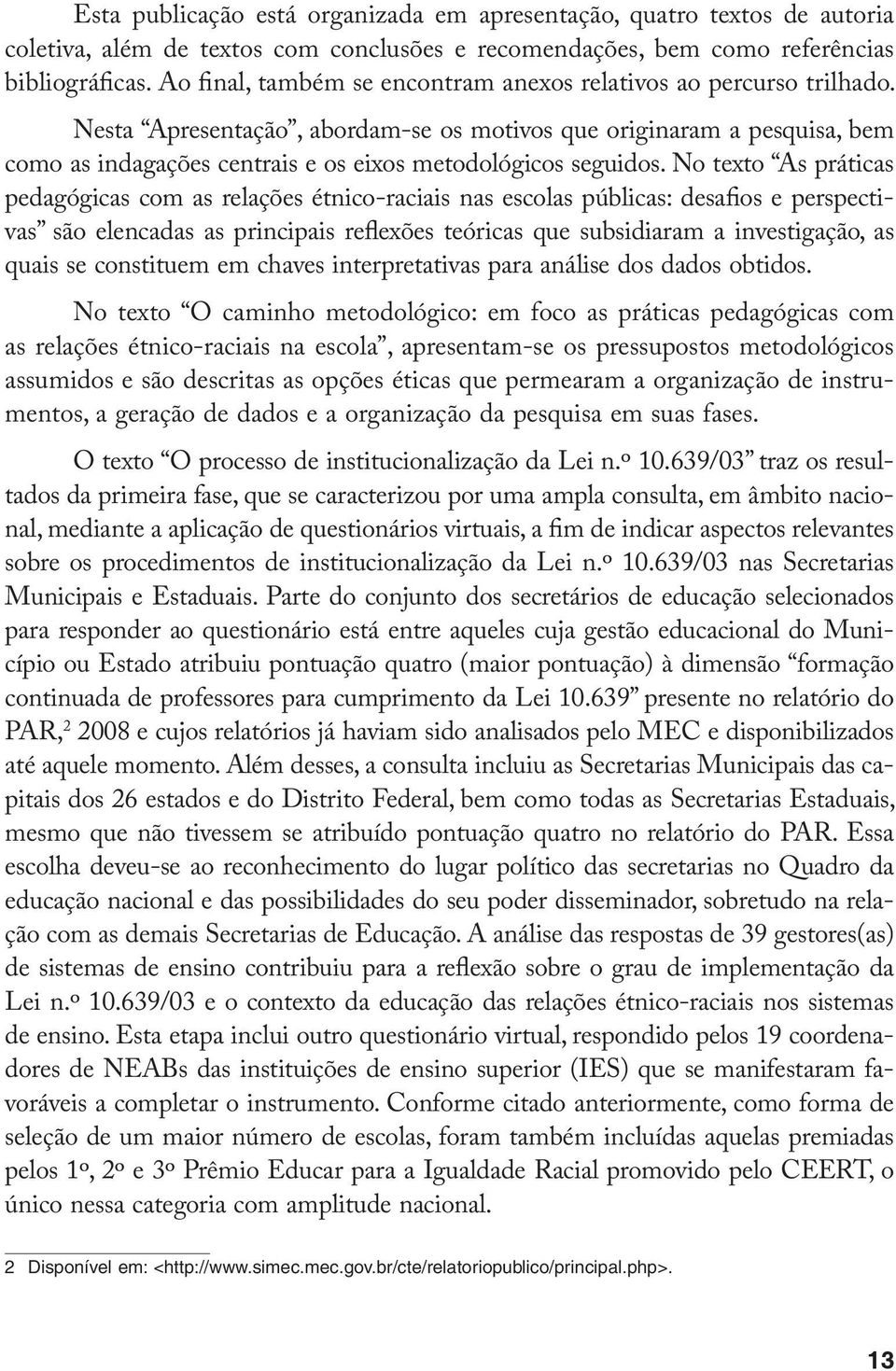 Nesta Apresentação, abordam-se os motivos que originaram a pesquisa, bem como as indagações centrais e os eixos metodológicos seguidos.