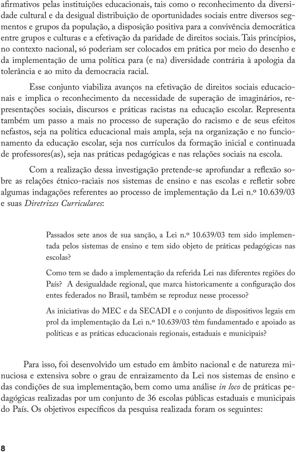 Tais princípios, no contexto nacional, só poderiam ser colocados em prática por meio do desenho e da implementação de uma política para (e na) diversidade contrária à apologia da tolerância e ao mito