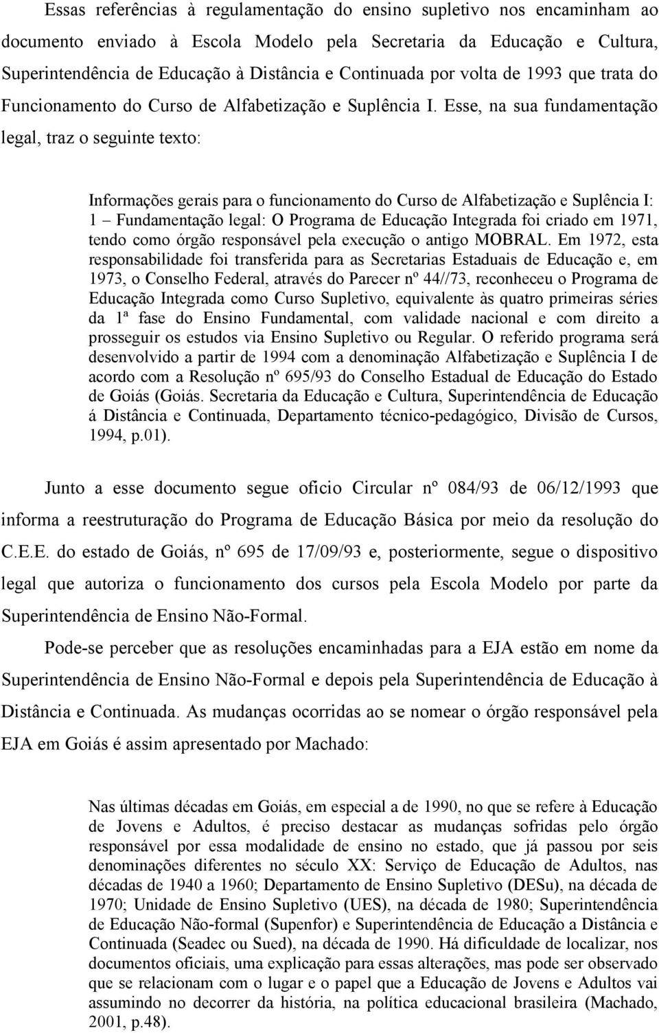 Esse, na sua fundamentação legal, traz o seguinte texto: Informações gerais para o funcionamento do Curso de Alfabetização e Suplência I: 1 Fundamentação legal: O Programa de Educação Integrada foi