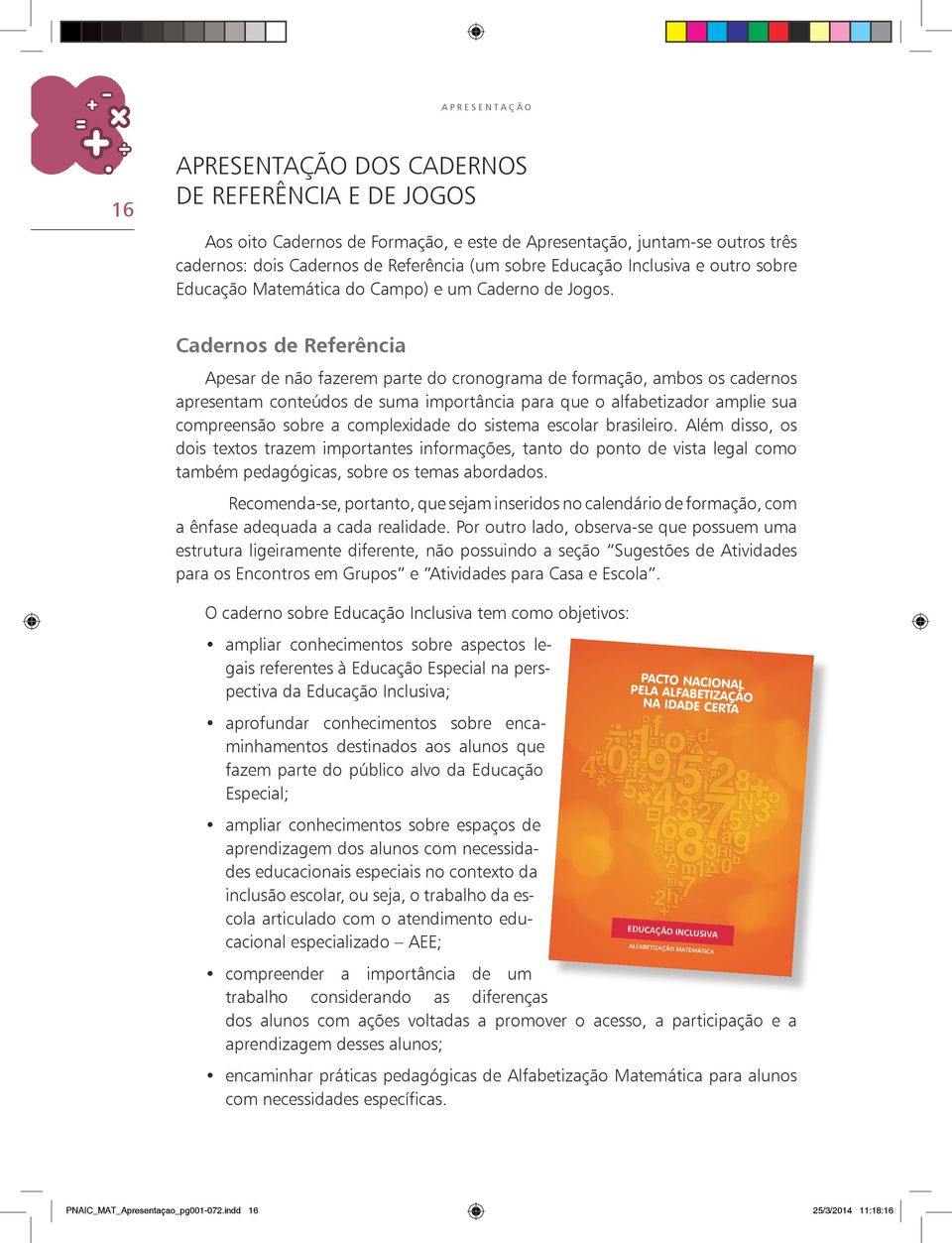 Cadernos de Referência Apesar de não fazerem parte do cronograma de formação, ambos os cadernos apresentam conteúdos de suma importância para que o alfabetizador amplie sua compreensão sobre a