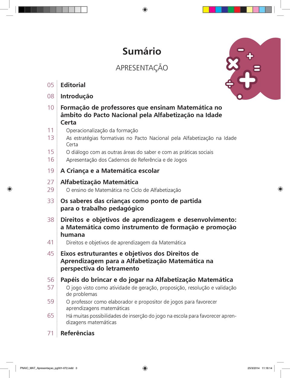 Apresentação dos Cadernos de Referência e de Jogos 19 A Criança e a Matemática escolar 27 Alfabetização Matemática 29 O ensino de Matemática no Ciclo de Alfabetização 33 Os saberes das crianças como