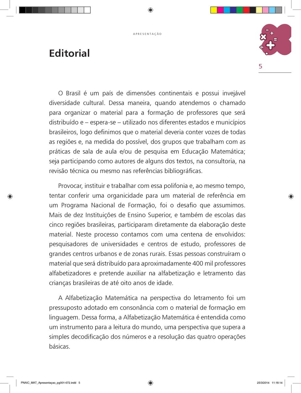 definimos que o material deveria conter vozes de todas as regiões e, na medida do possível, dos grupos que trabalham com as práticas de sala de aula e/ou de pesquisa em Educação Matemática; seja