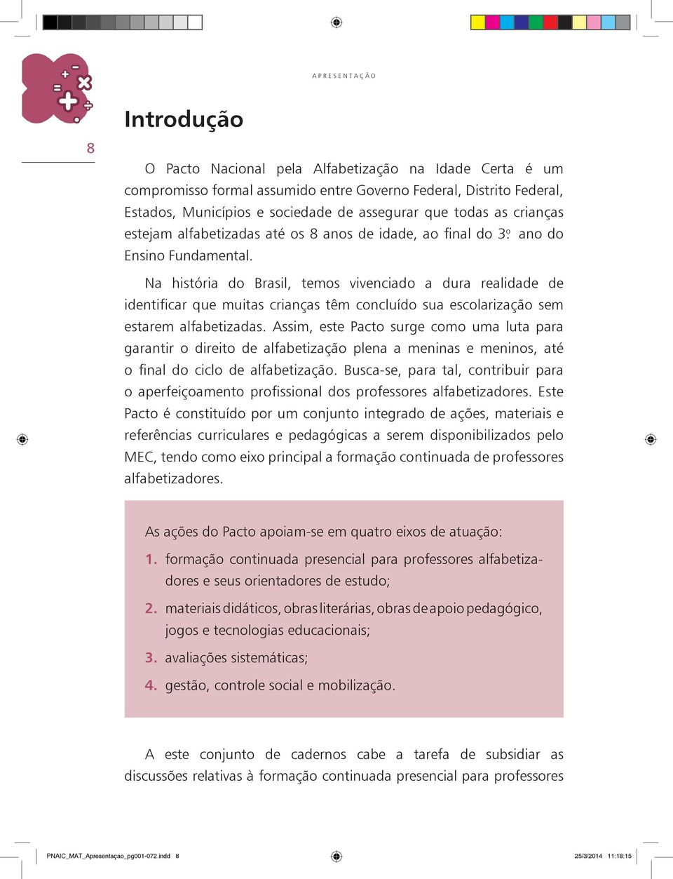 Na história do Brasil, temos vivenciado a dura realidade de identificar que muitas crianças têm concluído sua escolarização sem estarem alfabetizadas.