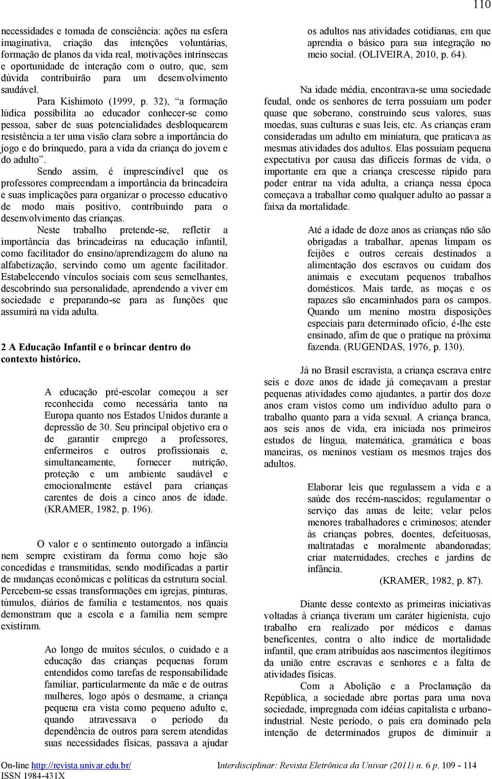 32), a formação lúdica possibilita ao educador conhecer-se como pessoa, saber de suas potencialidades desbloquearem resistência a ter uma visão clara sobre a importância do jogo e do brinquedo, para