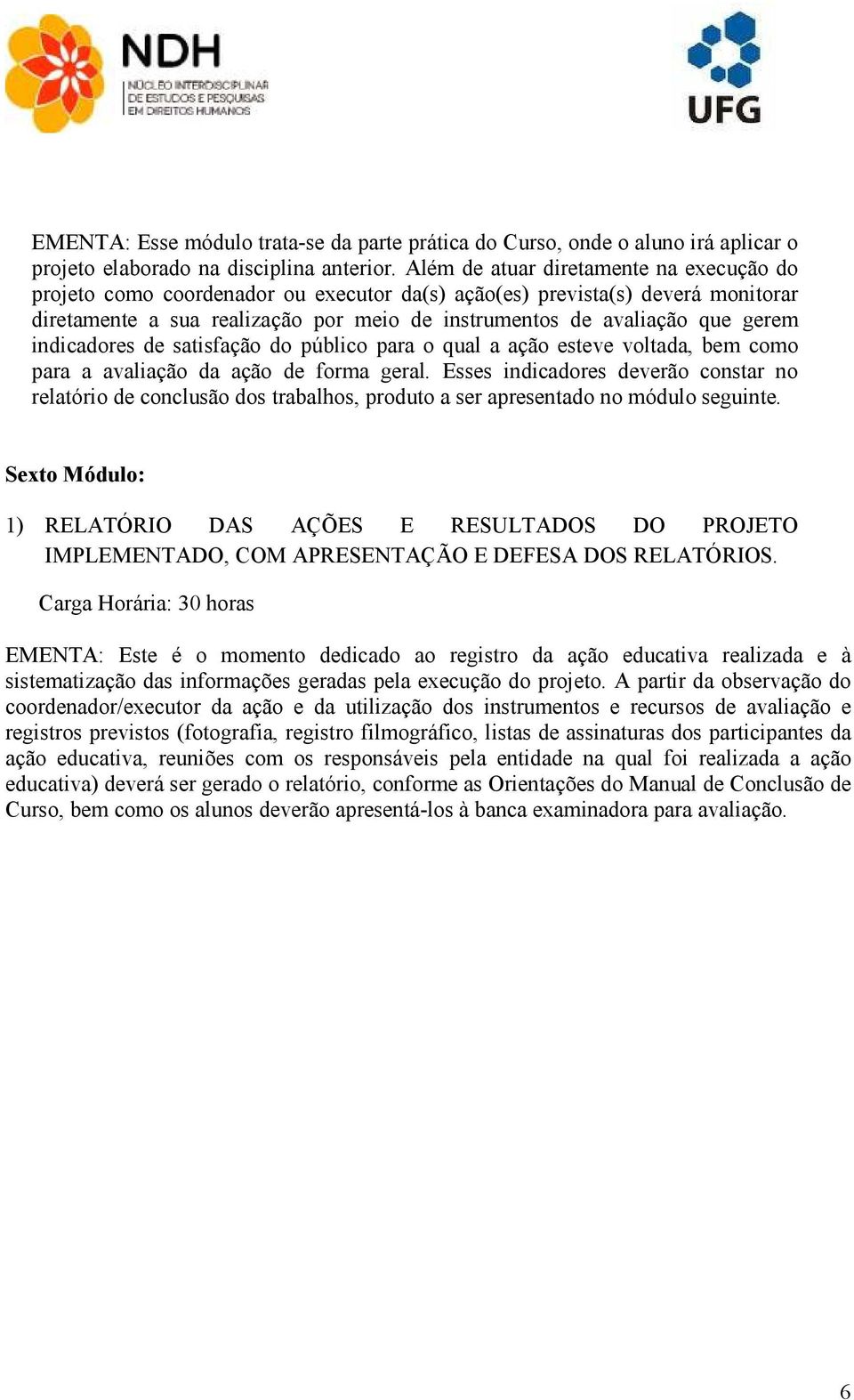 indicadores de satisfação do público para o qual a ação esteve voltada, bem como para a avaliação da ação de forma geral.