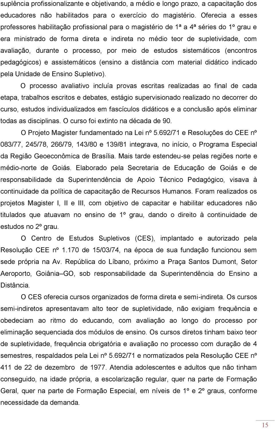 o processo, por meio de estudos sistemáticos (encontros pedagógicos) e assistemáticos (ensino a distância com material didático indicado pela Unidade de Ensino Supletivo).