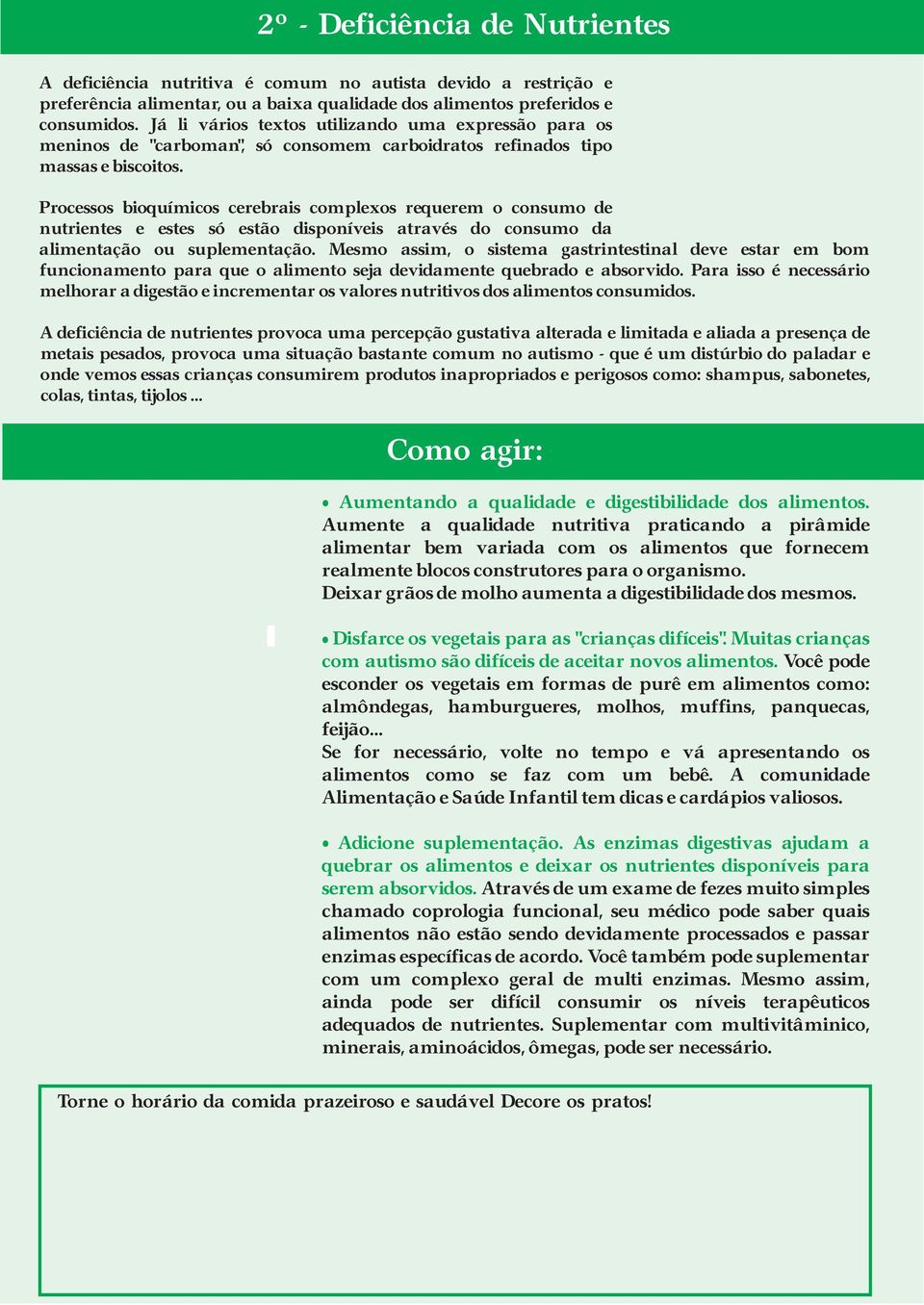 Processos bioquímicos cerebrais complexos requerem o consumo de nutrientes e estes só estão disponíveis através do consumo da alimentação ou suplementação.