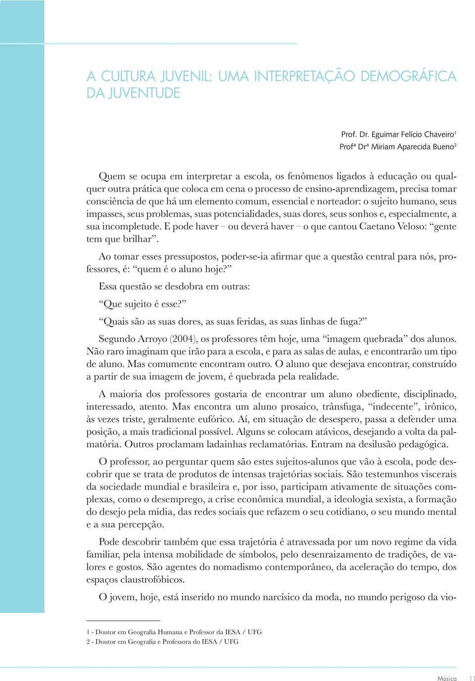 ensino-aprendizagem, precisa tomar consciência de que há um elemento comum, essencial e norteador: o sujeito humano, seus impasses, seus problemas, suas potencialidades, suas dores, seus sonhos e,