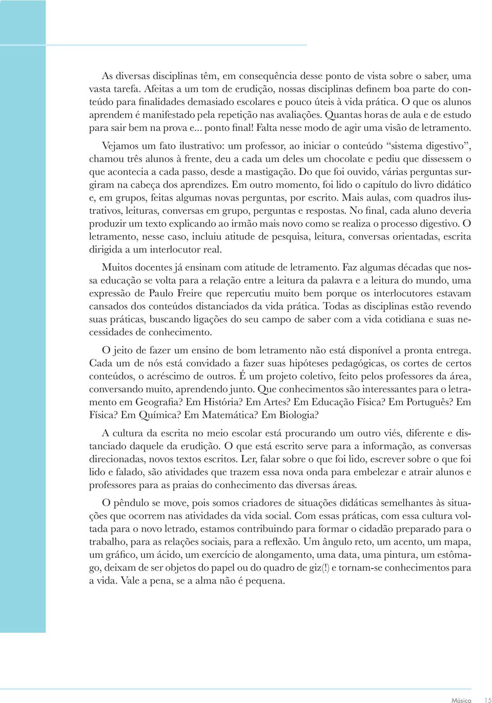 dissessem o que acontecia a cada passo, desde a mastigação. Do que foi ouvido, várias perguntas surgiram na cabeça dos aprendizes.