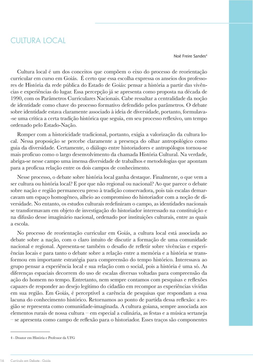 Cabe ressaltar a centralidade da noção de identidade como chave do processo formativo defendido pelos parâmetros.