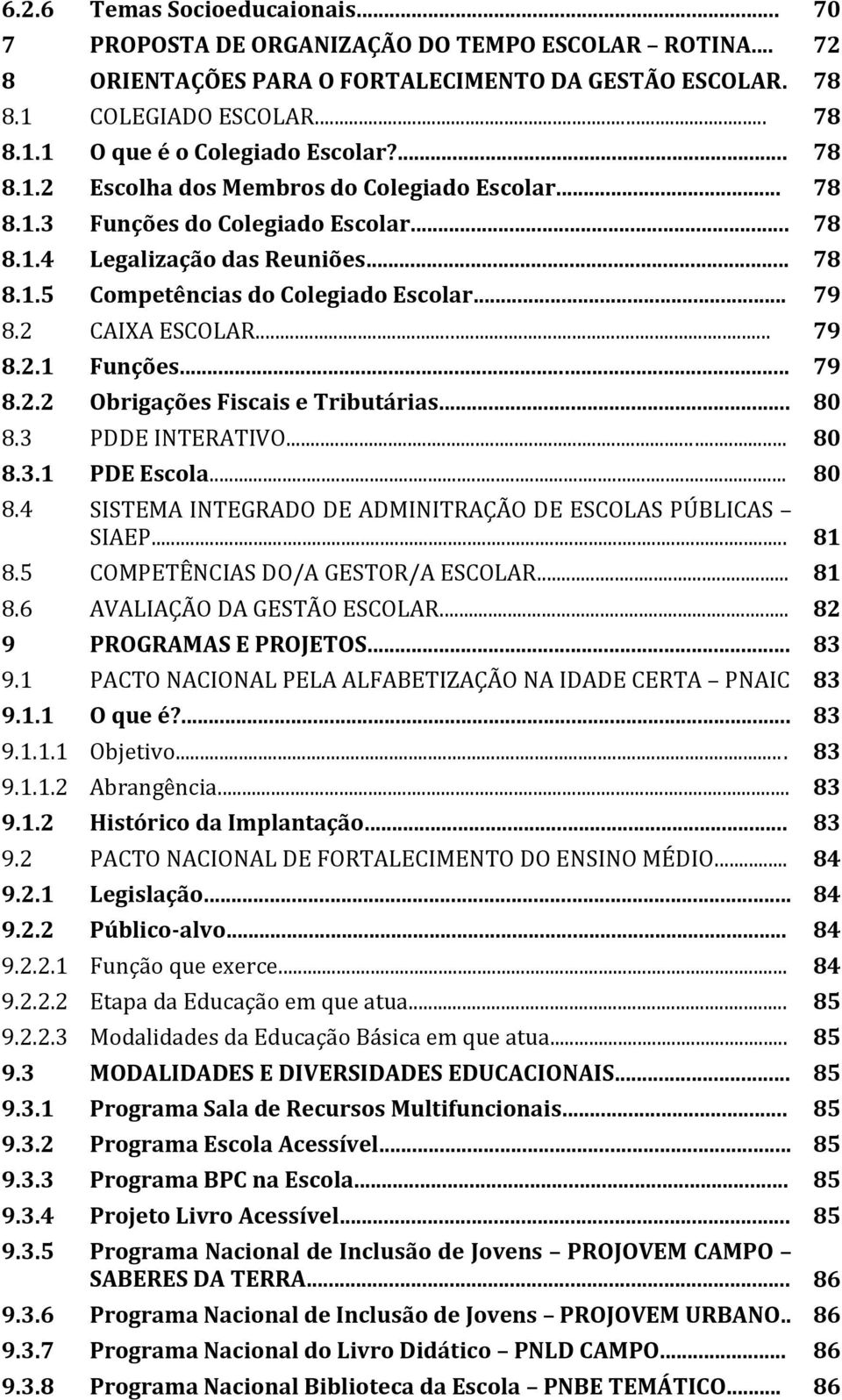 2 CAIXA ESCOLAR... 79 8.2.1 Funções... 79 8.2.2 Obrigações Fiscais e Tributárias... 80 8.3 PDDE INTERATIVO... 80 8.3.1 PDE Escola... 80 8.4 SISTEMA INTEGRADO DE ADMINITRAÇÃO DE ESCOLAS PÚBLICAS SIAEP.