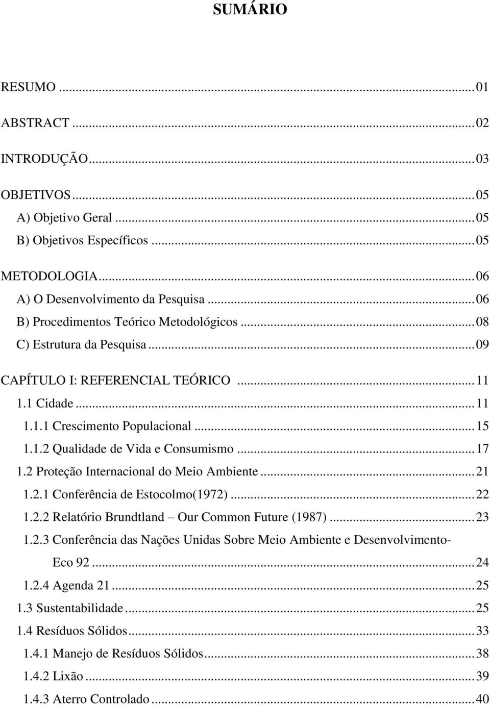 .. 17 1.2 Proteção Internacional do Meio Ambiente... 21 1.2.1 Conferência de Estocolmo(1972)... 22 1.2.2 Relatório Brundtland Our Common Future (1987)... 23 1.2.3 Conferência das Nações Unidas Sobre Meio Ambiente e Desenvolvimento- Eco 92.