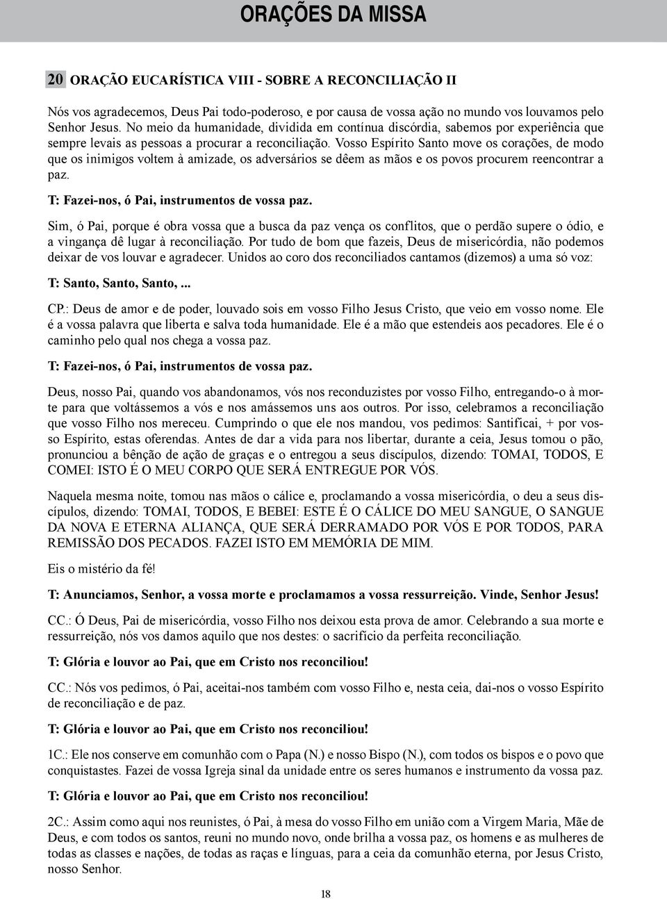 Vosso Espírito Santo move os corações, de modo que os inimigos voltem à amizade, os adversários se dêem as mãos e os povos procurem reencontrar a paz. T: Fazei-nos, ó Pai, instrumentos de vossa paz.