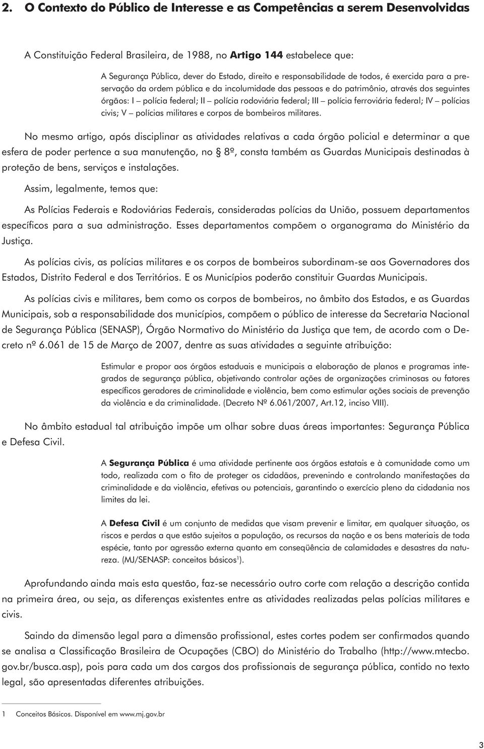 federal; III polícia ferroviária federal; IV polícias civis; V polícias militares e corpos de bombeiros militares.