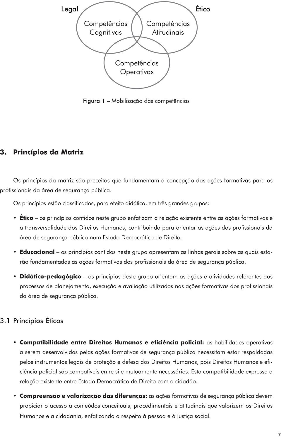 Os princípios estão classificados, para efeito didático, em três grandes grupos: Ético os princípios contidos neste grupo enfatizam a relação existente entre as ações formativas e a transversalidade