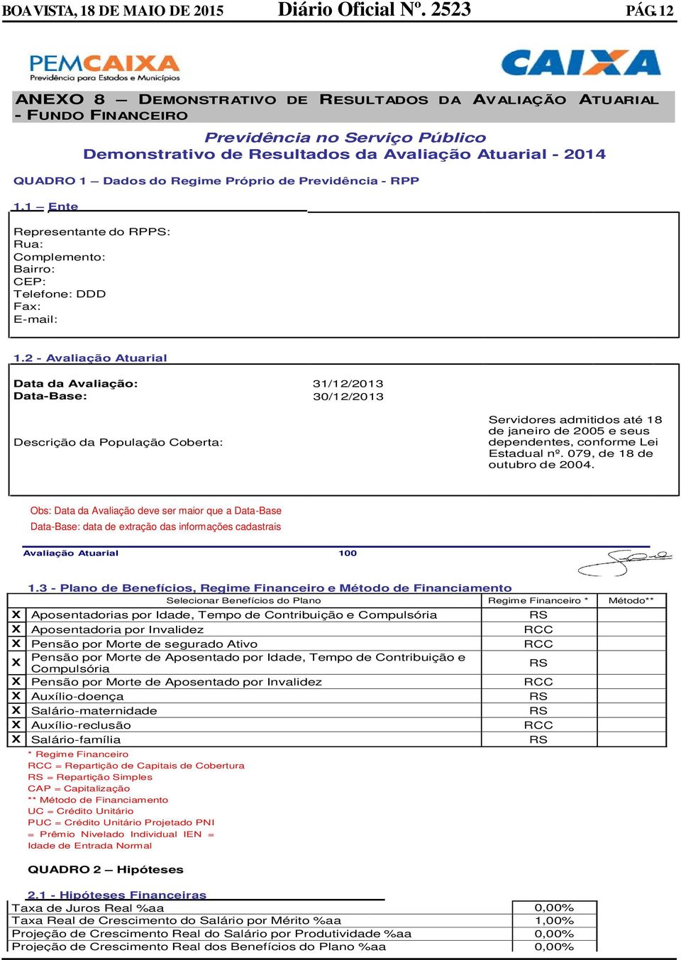 Próprio de Previdência - RPP 1.1 Ente Representante do RPPS: Rua: Complemento: Bairro: CEP: Telefone: DDD Fax: E-mail: 1.