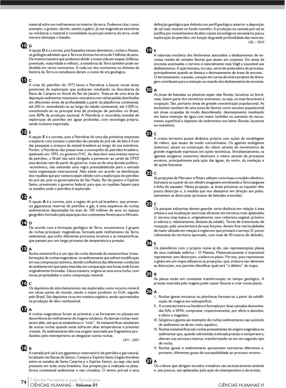 10 D A opção D é a correta, pois baseados nesses elementos, rochas e fósseis, os geólogos admitem que a Terra se formou há cerca de 5 bilhões de anos.