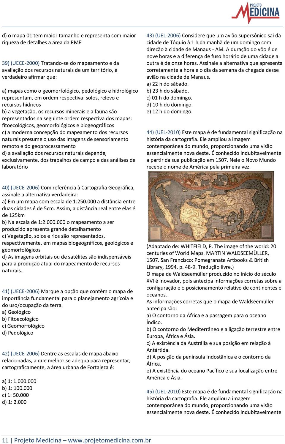 representados na seguinte ordem respectiva dos mapas: fitoecológicos, geomorfológicos e biogeográficos c) a moderna concepção do mapeamento dos recursos naturais presume o uso das imagens de