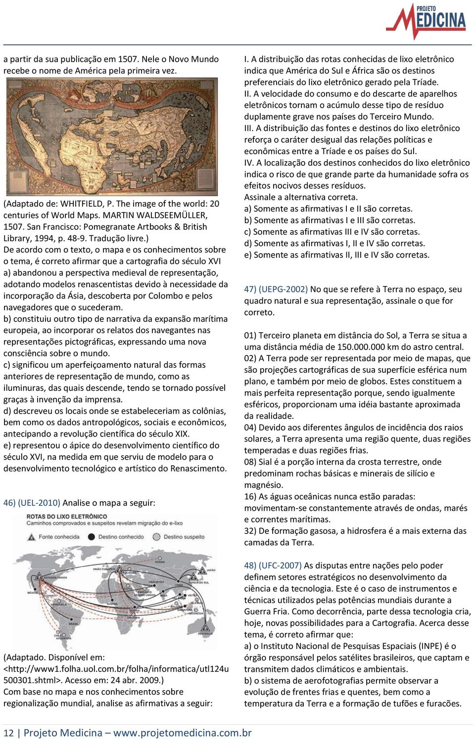 ) De acordo com o texto, o mapa e os conhecimentos sobre o tema, é correto afirmar que a cartografia do século XVI a) abandonou a perspectiva medieval de representação, adotando modelos