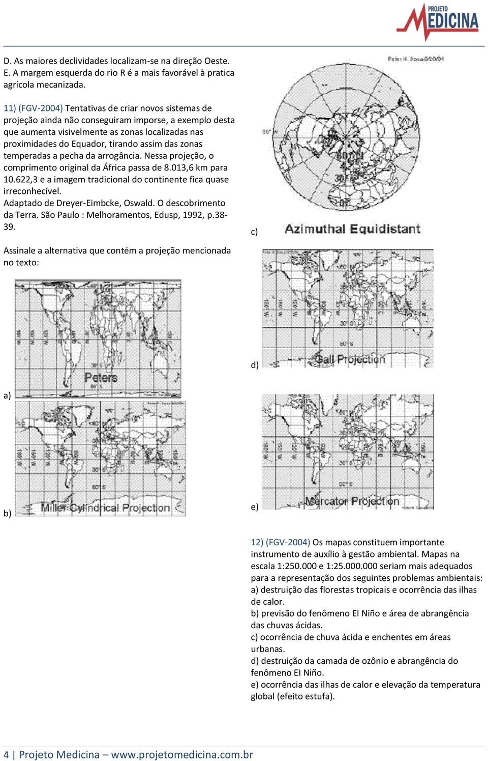 das zonas temperadas a pecha da arrogância. Nessa projeção, o comprimento original da África passa de 8.013,6 km para 10.622,3 e a imagem tradicional do continente fica quase irreconhecível.