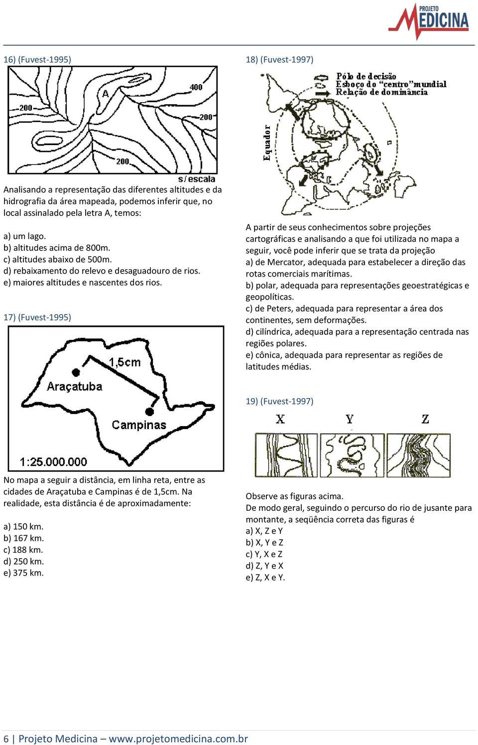 17) (Fuvest-1995) A partir de seus conhecimentos sobre projeções cartográficas e analisando a que foi utilizada no mapa a seguir, você pode inferir que se trata da projeção a) de Mercator, adequada