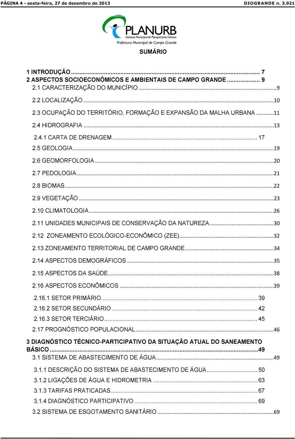 9 VEGETAÇÃO... 23 2.10 CLIMATOLOGIA... 26 2.11 UNIDADES MUNICIPAIS DE CONSERVAÇÃO DA NATUREZA... 30 2.12 ZONEAMENTO ECOLÓGICO-ECONÔMICO (ZEE)... 32 2.13 ZONEAMENTO TERRITORIAL DE CAMPO GRANDE... 34 2.