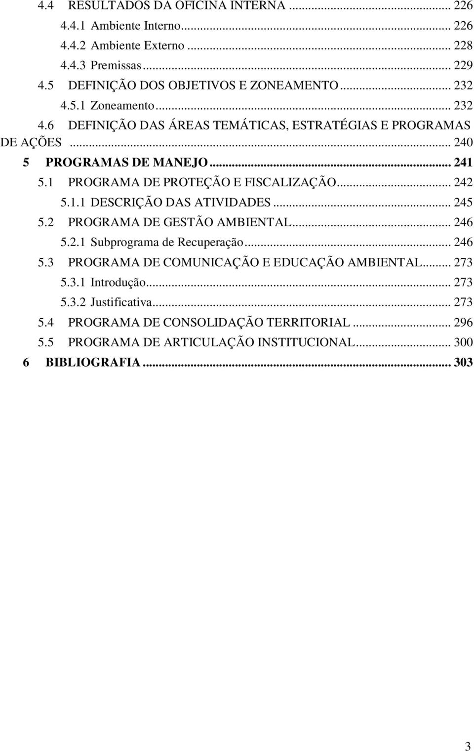 1.1 DESCRIÇÃO DAS ATIVIDADES... 245 5.2 PROGRAMA DE GESTÃO AMBIENTAL... 246 5.2.1 Subprograma de Recuperação... 246 5.3 PROGRAMA DE COMUNICAÇÃO E EDUCAÇÃO AMBIENTAL... 273 5.