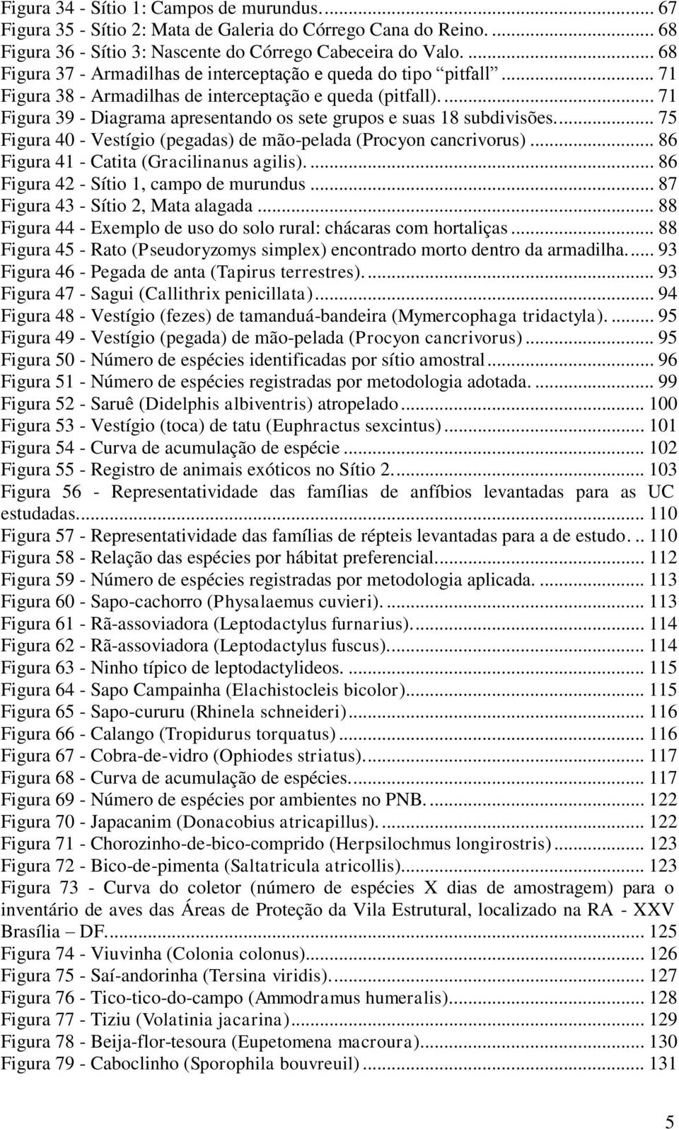 ... 71 Figura 39 - Diagrama apresentando os sete grupos e suas 18 subdivisões... 75 Figura 40 - Vestígio (pegadas) de mão-pelada (Procyon cancrivorus)... 86 Figura 41 - Catita (Gracilinanus agilis).