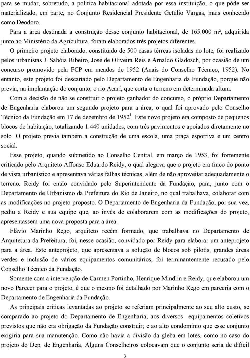 O primeiro projeto elaborado, constituído de 500 casas térreas isoladas no lote, foi realizado pelos urbanistas J.