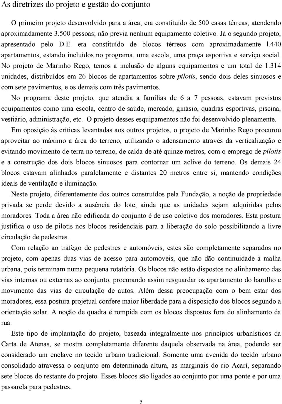 440 apartamentos, estando incluídos no programa, uma escola, uma praça esportiva e serviço social. No projeto de Marinho Rego, temos a inclusão de alguns equipamentos e um total de 1.