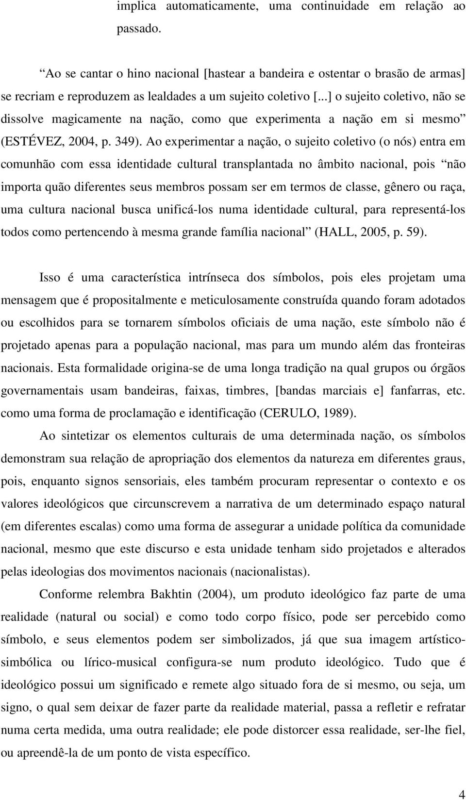 ..] o sujeito coletivo, não se dissolve magicamente na nação, como que experimenta a nação em si mesmo (ESTÉVEZ, 2004, p. 349).