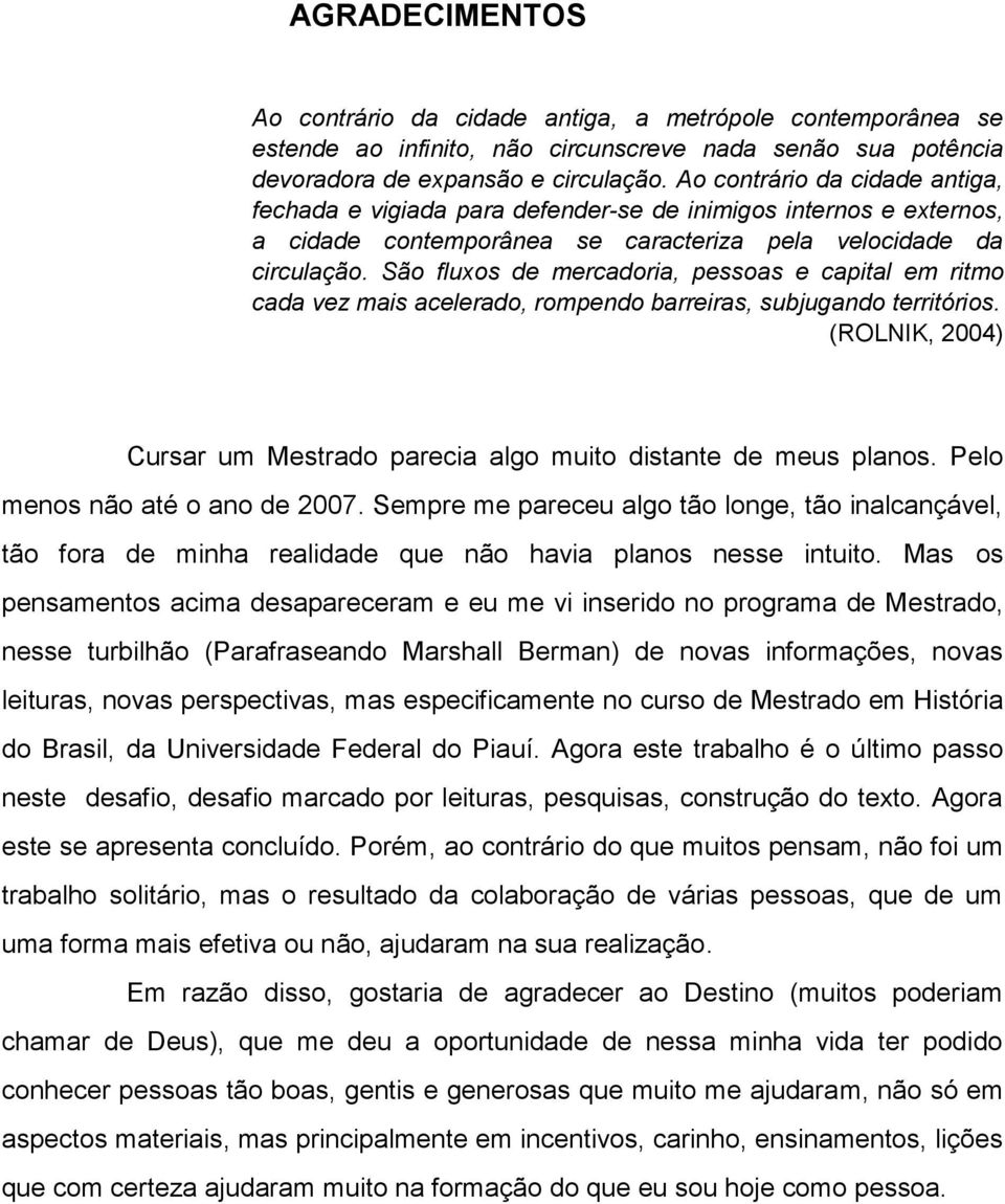 São fluxos de mercadoria, pessoas e capital em ritmo cada vez mais acelerado, rompendo barreiras, subjugando territórios. (ROLNIK, 2004) Cursar um Mestrado parecia algo muito distante de meus planos.