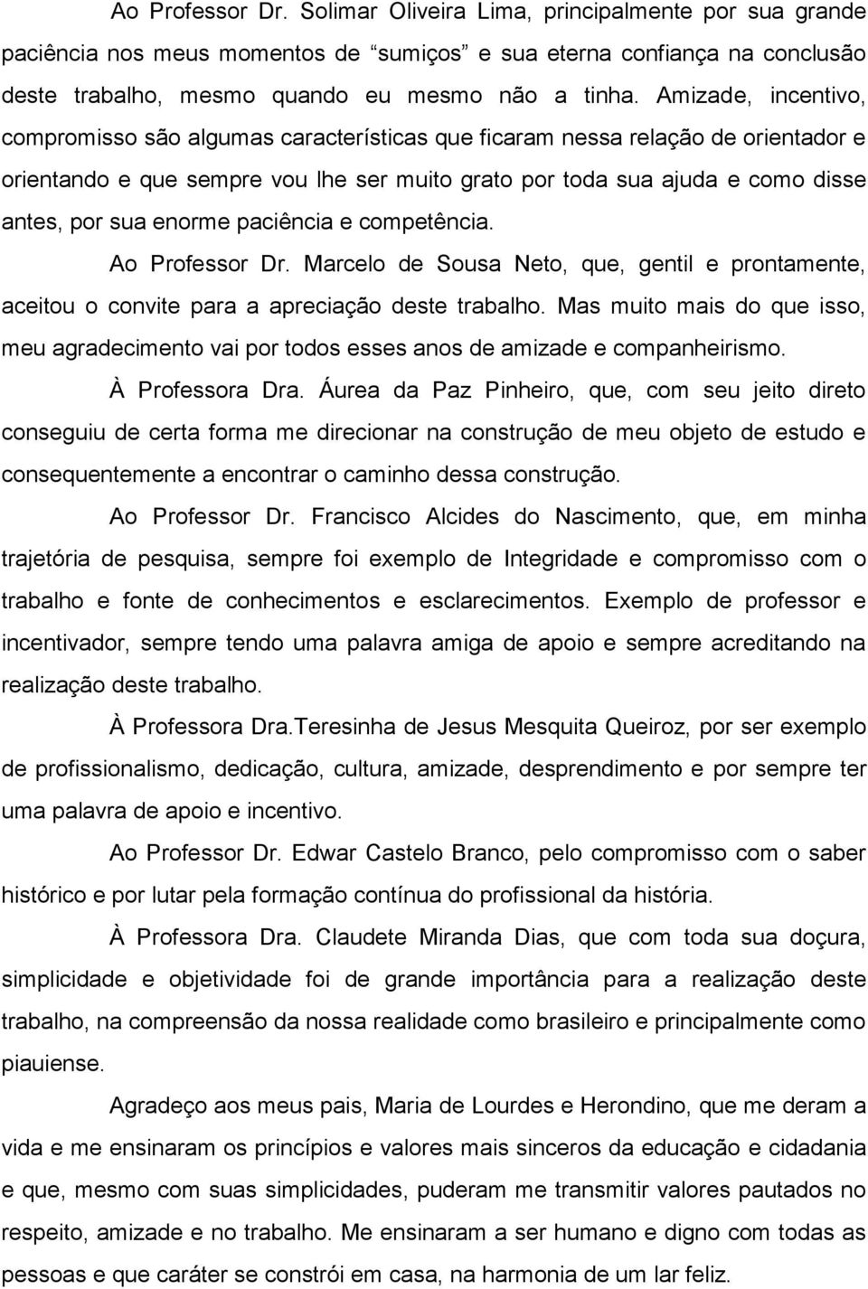 enorme paciência e competência. Ao Professor Dr. Marcelo de Sousa Neto, que, gentil e prontamente, aceitou o convite para a apreciação deste trabalho.