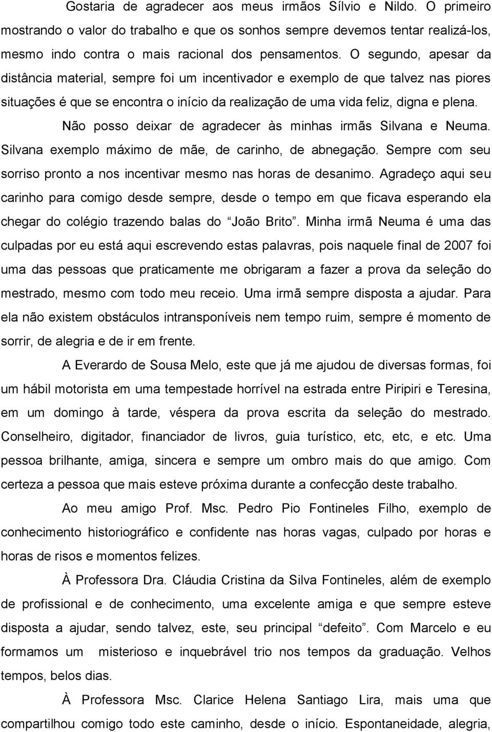 Não posso deixar de agradecer às minhas irmãs Silvana e Neuma. Silvana exemplo máximo de mãe, de carinho, de abnegação. Sempre com seu sorriso pronto a nos incentivar mesmo nas horas de desanimo.