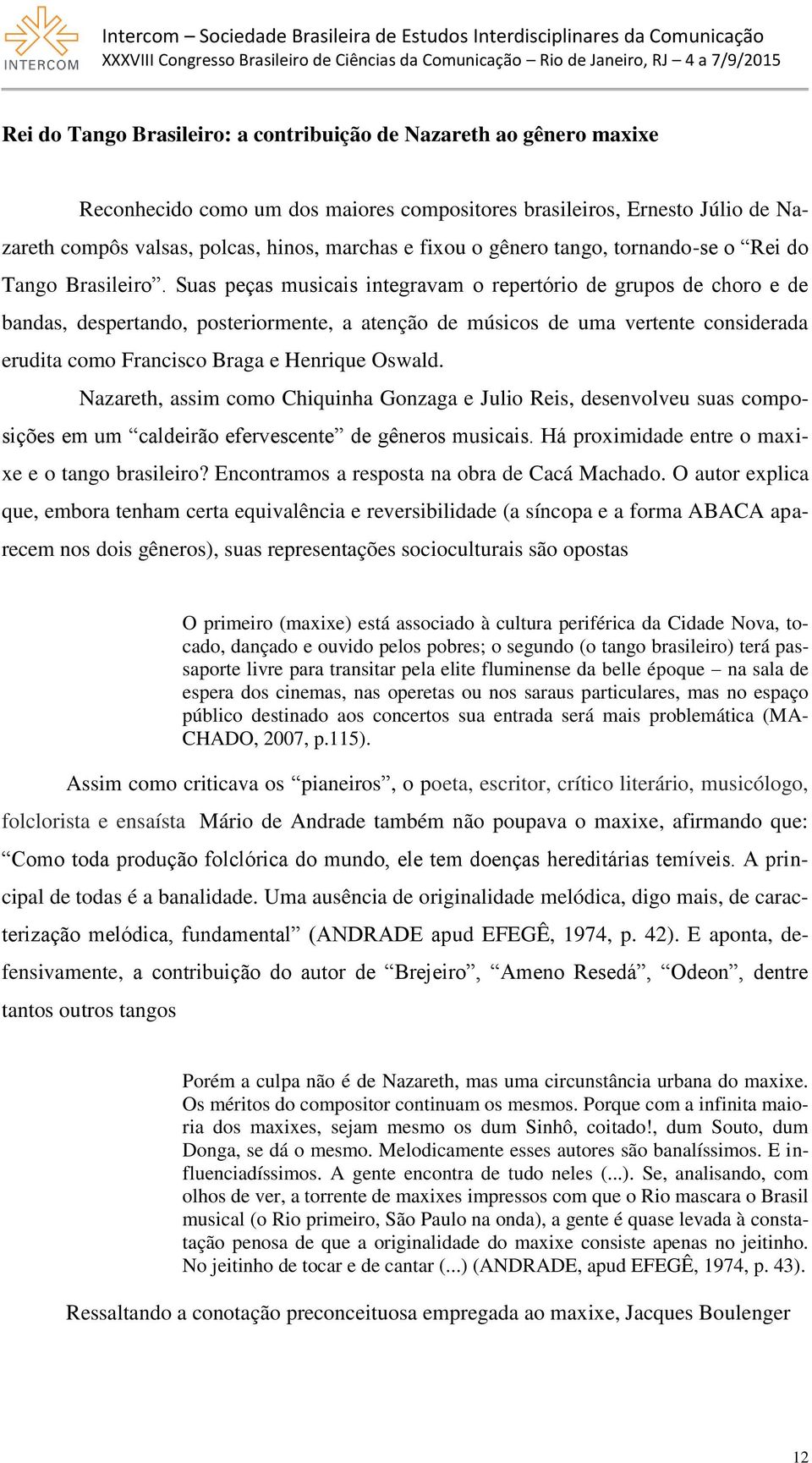 Suas peças musicais integravam o repertório de grupos de choro e de bandas, despertando, posteriormente, a atenção de músicos de uma vertente considerada erudita como Francisco Braga e Henrique